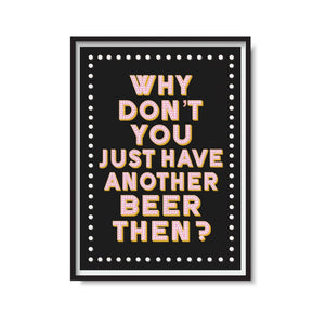 'Have Another Beer Then?' Print